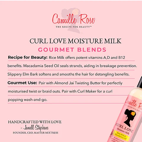 Image 1 - A promotional graphic for Camille Roses Curl Love Moisture Milk featuring a product bottle on the right, with a pink background, and text describing the recipe for beauty, gourmet use, and handcrafted details by Janell Stephens. The visible text includes: Recipe for Beauty: Rice Milk offers potent vitamins A, D and B12 benefits. Macadamia Seed Oil seals strands, aiding in breakage prevention. Slippery Elm Bark softens and smooths the hair for detangling benefits. Gourmet Use: Pair with Almond Jai Twisting Butter for perfectly moisturised twist or braid outs. Pair with Curl Maker for a curl popping wash-and-go. HANDCRAFTED WITH LOVE - Janell Stephens, FOUNDER, CEO, MASTER MIXTRESS.