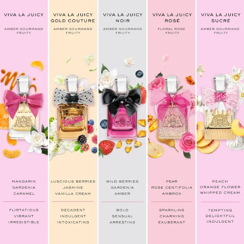 VIVA LA JUICY AMBER GOURMAND FRUITY VIVA LA JUICY GOLD COUTURE AMBER GOURMAND FRUITY VIVA LA JUICY NOIR VIVA LA JUICY ROSÉ AMBER GOURMAND FRUITY FLORAL ROSE FRUITY VIVA LA JUICY SUCRÉ AMBER GOURMAND FRUITY MANDARIN GARDENIA CARAMEL LUSCIOUS BERRIES JASMINE WILD BERRIES GARDENIA PEAR PEACH ROSE CENTIFOLIA VANILLA CREAM AMBER AMBROX ORANGE FLOWER WHIPPED CREAM FLIRTATIOUS DECADENT VIBRANT IRRESISTIBLE INDULGENT BOLD SENSUAL SPARKLING INTOXICATING ARRESTING CHARMING EXUBERANT TEMPTING DELIGHTFUL INDULGENT