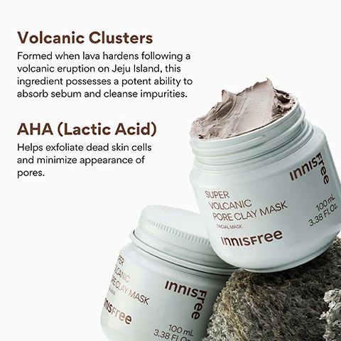 Image 4 - Two white jars of innisfree Super Volcanic Pore Clay Mask, one open and showing the thick, light brown mask texture, are displayed on dark, porous rocks, with accompanying text on the left detailing Volcanic Clusters Formed when lava hardens following a volcanic eruption on Jeju Island, this ingredient possesses a potent ability to absorb sebum and cleanse impurities. AHA (Lactic Acid) Helps exfoliate dead skin cells and minimize appearance of pores. The product labels on the jars read innisfree SUPER VOLCANIC PORE CLAY MASK FACIAL MASK 100 mL 3.38 Fl. Oz. Image 5 - An image displays a white jar of Innisfree Super Volcanic Pore Clay Mask next to promotional text that reads KOREAN PORE CLAY MASK, 93% felt that their pores are cleaned up after using the product*, 83% felt that dull, dead skin looks cleaned using the product*, 83% felt that their skin is less oily using the product*, with a footnote *Based on a 14-day independent consumer study on 30 women aged 20-35, and the jar label also shows Facial Mask, Innisfree, 100 mL, 3.38 Fl. Oz., while Innisfree Free is visible vertically in the top right corner. Image 6 - The image shows a white jar of Innisfree Super Volcanic Pore Clay Mask with gray product visible, resting on dark volcanic rocks against a brown background, with the visible text reading: 8-IN-1 CLAY MASK, 1 Absorption of excess sebum, 2 Gentle exfoliation, 3 Improvement of skin texture, 4 Blackhead and whitehead removal, 5 Fine dust and impurities cleaning, 6 Deep pore cleansing, 7 Brightening, 8 Cooling sensation, and on the jar: SUPER VOLCANIC PORE CLAY MASK, FACIAL MASK, Innisfree, 100 mL, 3.38 fl. oz. Image 7 - A woman with curly hair holds a white jar of face mask near her face with a swatch of the mask on her cheek, and text overlay reads WHO IS THIS GOOD FOR? Innisfree Super Volcanic Pore Clay Mask 100 mL 3.38 Fl. Oz. Those needing gentle exfoliation & pore care, Oily or combination skin, Clogged pores & blackheads.