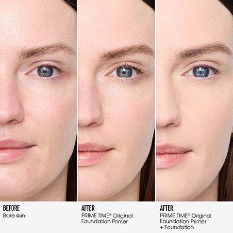Image 3 - A three-panel comparison shows a womans face, first with bare skin, then after applying primer for a smoother appearance, and finally after applying primer and foundation for an even, flawless complexion, with text labels reading: BEFORE Bare skin, AFTER PRIME TIME® Original Foundation Primer, and AFTER PRIME TIME® Original Foundation Primer + Foundation. Image 4 - A three-panel image displays a close-up of a persons face, showing skin with visible blemishes on the left labeled BEFORE Bare skin, the same face with a smoother complexion after primer in the middle labeled AFTER PRIME TIME® Original Foundation Primer, and a flawless complexion after primer and foundation on the right labeled AFTER PRIME TIME® Original Foundation Primer + Foundation. Image 5 - A beige pump bottle of bareMinerals Prime Time Original Foundation Primer, also labeled Base de Teint Originale, sits on a white background with a clear, gel-like substance, next to text that reads CONSUMER TESTED, 100% agree it smooths skin instantly**, 96% agree it soothes and nourishes skin over time***, 95% agree is improves the appearance of skin texture over time***, **Based on an independent consumer test of 30 panelists, and ***Based on an independent consumer test of 30 panelists using foundation and primer. Image 6 - Two bottles of bareMinerals Prime Time foundation primer are shown side-by-side on a white background, the left bottle is white with a pump top and labeled OLD, the right bottle is cream-colored with an airless pump top and labeled NEW. Both bottles display the text bareMinerals PRIME TIME ORIGINAL FOUNDATION PRIMER BASE DE TEINT ORIGINALE. Additional text reads: YOU ASKED, WE LISTENED ITS BACK. FOR REAL. FAN-FAVORITE TEXTURE The same silky gel, now created by a Linear Silicone Complex EXTENDS WEAR FOR 24HRS* And reduces the look of pores by 23% after four weeks** AIRLESS PUMP Sustainably redesigned *Based on an independent consumer test of 30 panelists **Based on an independent consumer test of 30 panelists. Image 7 - A three-panel image featuring a rippling light blue water background on the left, a golden yellow background with several large translucent spheres in the center, and a smooth, streaky light grey-blue background on the right, with text overlayed on each panel reading REDUCES THE APPEARANCE OF PORES Mineral-Rich Sea Water, PROMOTES NATURALLY HEALTHIER-LOOKING SKIN Vitamins C and E, and SAME SILKY-SMOOTH TEXTURE YOU LOVE Linear Silicone Complex. Image 8 - A woman with brown hair and green eyes smiles while a drop of clear liquid product is on her cheek, with text on the left reading FORMULA Facts: Mineral-powered formula, Clean, vegan and cruelty-free, Non-comedogenic, Dermatologist-tested, Suitable for all skin types, even sensitive.