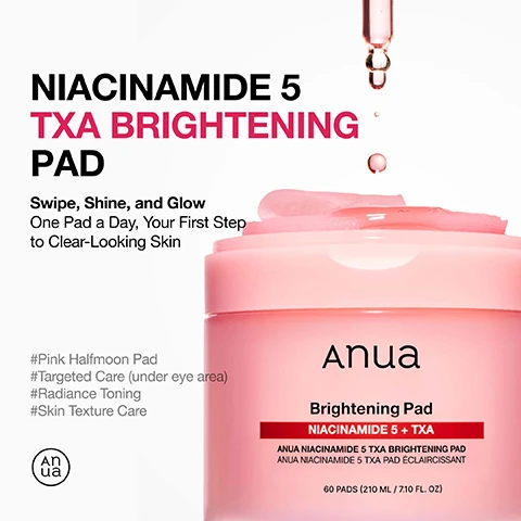 Image 1 - Image of a pink jar of Anua Niacinamide 5 TXA Brightening Pad with a half-moon pad on top and drops of liquid above, featuring text that reads Niacinamide 5 TXA Brightening Pad, Swipe, Shine, and Glow, One Pad a Day, Your First Step to Clear-Looking Skin, and additional hashtags describing its features.
Image 2 - A close-up image of a pink gel-like substance with droplets, featuring text that reads Holy Grail, Double Care for Skin Clarity & Even-Looking Skin Tone, Gentle Yet Effective Synergy for Healthy Glow, NIACINAMIDE 50,000ppm Helps revitalize and revive dull skin, TRANEXAMIC ACID (TXA) Targets spot & soothes post-breakout marks, Pink Vitamin B12, PHA Improves skin smooth, hydrated skin.
Image 3 - A woman with a glowing complexion is shown wearing pink under-eye patches, with text indicating that the patches help improve skin gloss effect by 45.70%, correct melanin ratio by 18.40%, and enhance eye area elasticity by 3.46%.
Image 4 - A woman with a smooth complexion wears glow pads on her under-eye area and cheeks, with text that reads One Pad Is All You Need, Curve-Hugging Glow Pads for Smooth Adherence, Adheres to Under-Eye shadow Area, Cheeks, and Mouth Area for Targeted Care, and Moisture-Rich with a Comfortable Fit on Every Curve.
Image 5 - Image shows two circular close-up views of under-eye skin, one labeled Before and the other labeled After 8 Weeks, demonstrating a noticeable improvement, with a highlighted statistic stating 20.63% Visible Reduction in Under-Eye Shadow based on visual assessment.
Image 6 - An image showing a bottle of Anua Niacinamide Serum 10+ and a jar of Anua Brightening Pads, with instructions for use that state to apply the serum for 10-20 minutes like a mask, wipe across the face, and that it can be used every day, both AM and PM, along with a tip to use it as a quick morning mask while drying hair.
Image 7 - An ingredient list on a pink background, featuring various components including Aqua, Methylpropanediol, Niacinamide, and more, with the header Ingredient List.