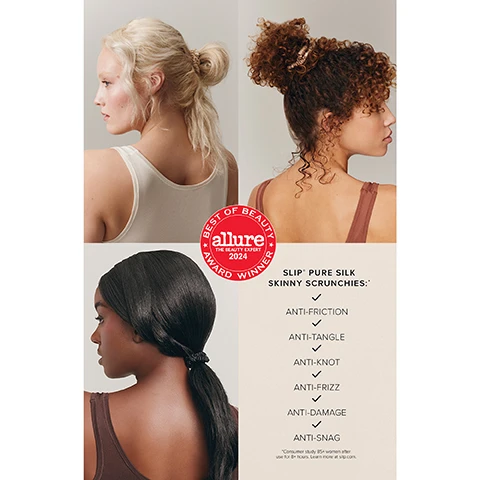 Image 1 - An image showing three women from behind with various hairstyles secured by scrunchies, including blonde hair in a messy bun, curly brown hair in a high bun, and straight black hair in a low ponytail, features a red Allure Best of Beauty 2024 Award Winner badge and text describing the benefits of SLIP PURE SILK SKINNY SCRUNCHIES: ANTI-FRICTION, ANTI-TANGLE, ANTI-KNOT, ANTI-FRIZZ, ANTI-DAMAGE, ANTI-SNAG, Consumer study 85+ women after use for 8+ hours. Learn more at slip.com. Image 2 - Several clear boxes of Slip silk skinny scrunchies in blush, cream, black, and dark brown are displayed with the text 98% of users agreed slip silk skinny scrunchies did not damage their hair or cause knots. A red Allure Best of Beauty Award Winner 2024 seal is on one box, and small text at the bottom reads Consumer study 85+ women after use for 8+ hours. Learn more at slip.com.